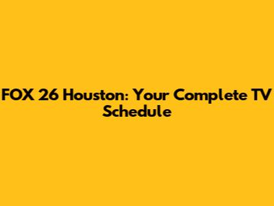 FOX 26 Houston: Your Complete TV Schedule