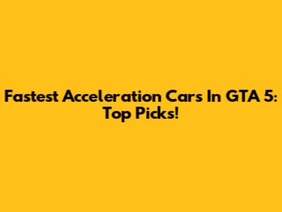 Fastest Acceleration Cars In GTA 5: Top Picks!