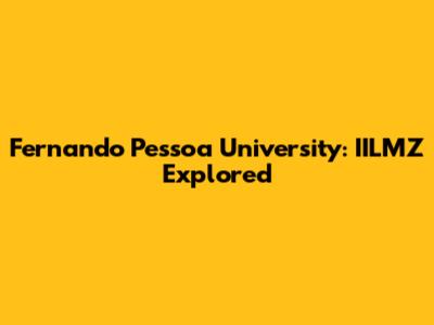 Fernando Pessoa University: IILMZ Explored