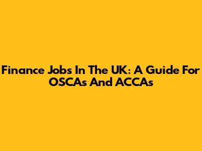Finance Jobs In The UK: A Guide For OSCAs And ACCAs