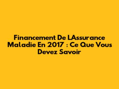 Financement De L'Assurance Maladie En 2017 : Ce Que Vous Devez Savoir