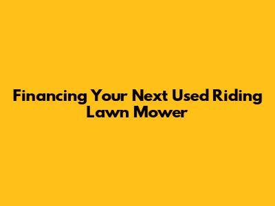 Financing Your Next Used Riding Lawn Mower