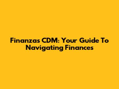 Finanzas CDM: Your Guide To Navigating Finances