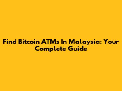 Find Bitcoin ATMs In Malaysia: Your Complete Guide