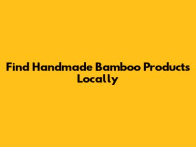 Find Handmade Bamboo Products Locally