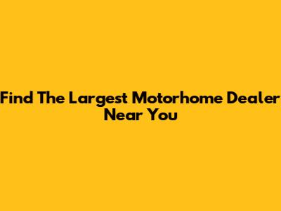 Find The Largest Motorhome Dealer Near You