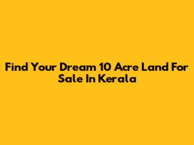 Find Your Dream 10 Acre Land For Sale In Kerala