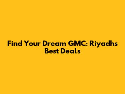 Find Your Dream GMC: Riyadh's Best Deals
