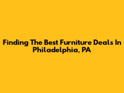 Finding The Best Furniture Deals In Philadelphia, PA