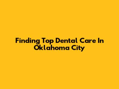Finding Top Dental Care In Oklahoma City