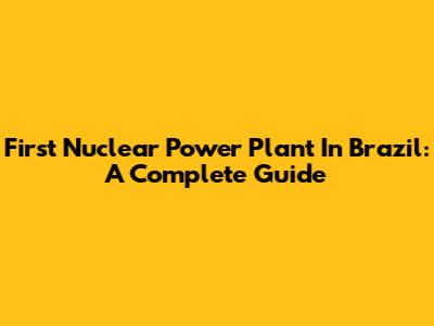 First Nuclear Power Plant In Brazil: A Complete Guide