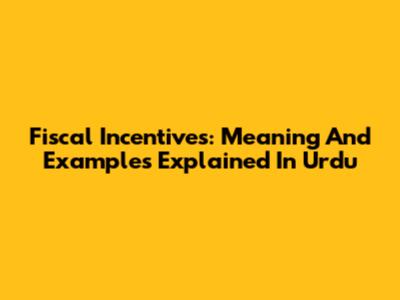 Fiscal Incentives: Meaning And Examples Explained In Urdu