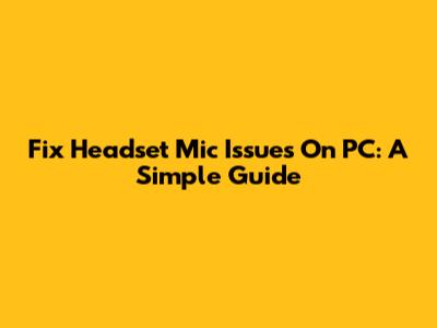 Fix Headset Mic Issues On PC: A Simple Guide