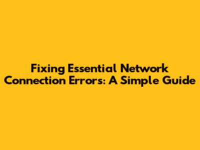 Fixing Essential Network Connection Errors: A Simple Guide