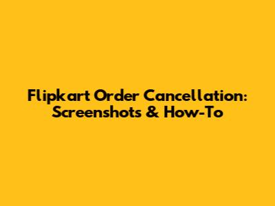 Flipkart Order Cancellation: Screenshots & How-To