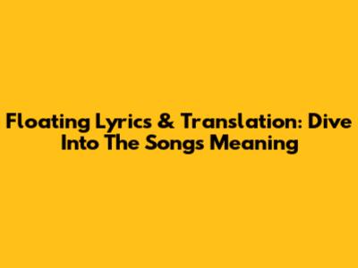 Floating Lyrics & Translation: Dive Into The Song's Meaning