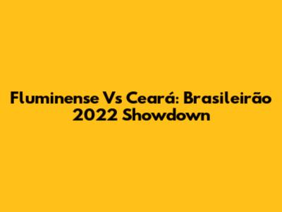 Fluminense Vs Ceará: Brasileirão 2022 Showdown