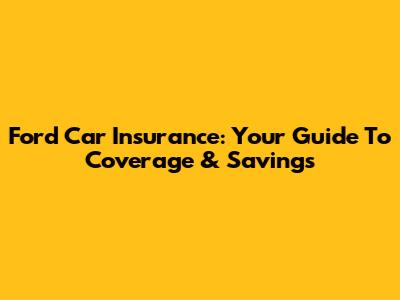 Ford Car Insurance: Your Guide To Coverage & Savings