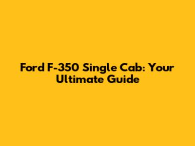 Ford F-350 Single Cab: Your Ultimate Guide