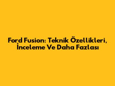 Ford Fusion: Teknik Özellikleri, İnceleme Ve Daha Fazlası