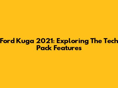 Ford Kuga 2021: Exploring The Tech Pack Features