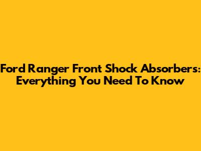 Ford Ranger Front Shock Absorbers: Everything You Need To Know