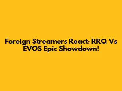 Foreign Streamers React: RRQ Vs EVOS Epic Showdown!