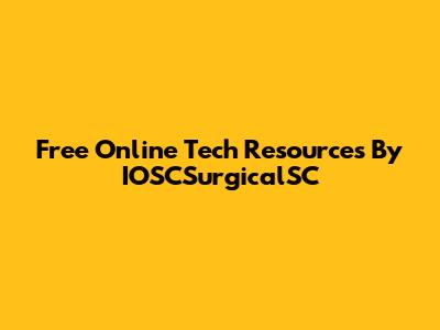 Free Online Tech Resources By IOSCSurgicalSC