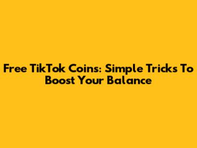 Free TikTok Coins: Simple Tricks To Boost Your Balance