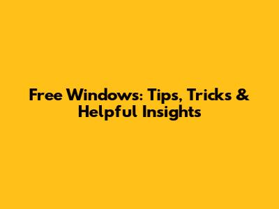 Free Windows: Tips, Tricks & Helpful Insights