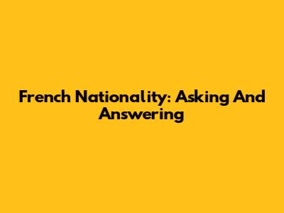 French Nationality: Asking And Answering