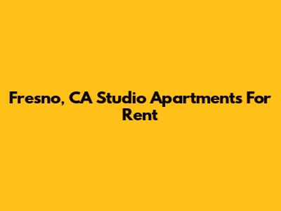 Fresno, CA Studio Apartments For Rent