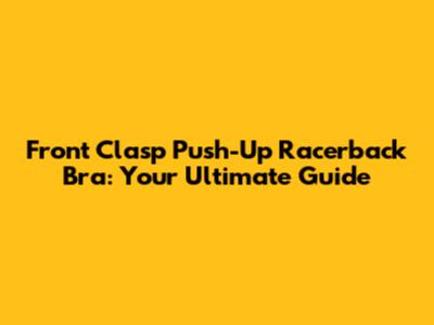 Front Clasp Push-Up Racerback Bra: Your Ultimate Guide