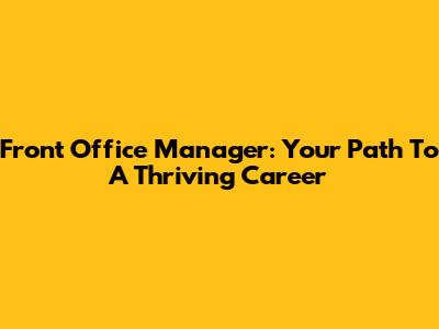 Front Office Manager: Your Path To A Thriving Career