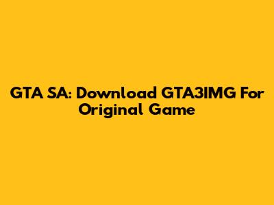 GTA SA: Download GTA3IMG For Original Game