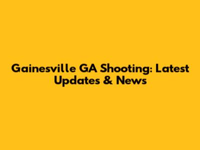 Gainesville GA Shooting: Latest Updates & News