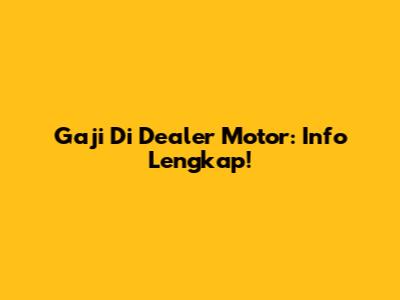 Gaji Di Dealer Motor: Info Lengkap!