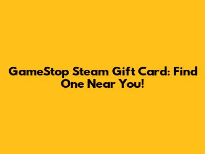 GameStop Steam Gift Card: Find One Near You!