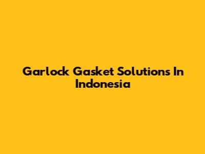 Garlock Gasket Solutions In Indonesia
