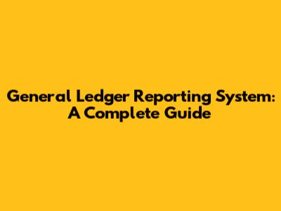 General Ledger Reporting System: A Complete Guide