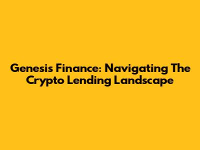 Genesis Finance: Navigating The Crypto Lending Landscape
