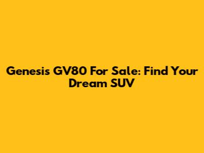 Genesis GV80 For Sale: Find Your Dream SUV