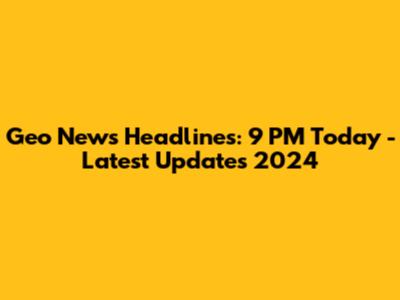 Geo News Headlines: 9 PM Today - Latest Updates 2024