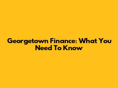 Georgetown Finance: What You Need To Know