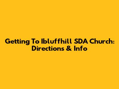 Getting To Ibluffhill SDA Church: Directions & Info