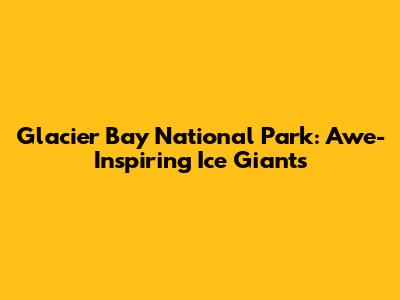 Glacier Bay National Park: Awe-Inspiring Ice Giants