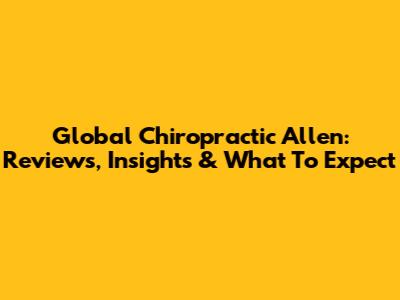 Global Chiropractic Allen: Reviews, Insights & What To Expect