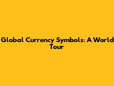 Global Currency Symbols: A World Tour
