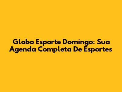 Globo Esporte Domingo: Sua Agenda Completa De Esportes