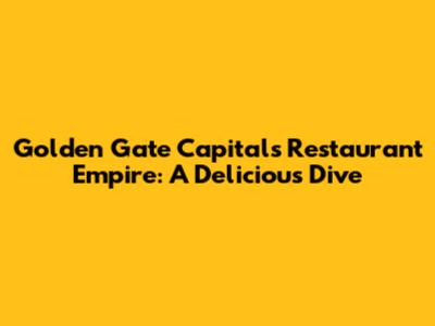 Golden Gate Capital's Restaurant Empire: A Delicious Dive